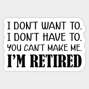 Retirement - I don't want to. I don't have to. You can't me. I'm retired Sticker